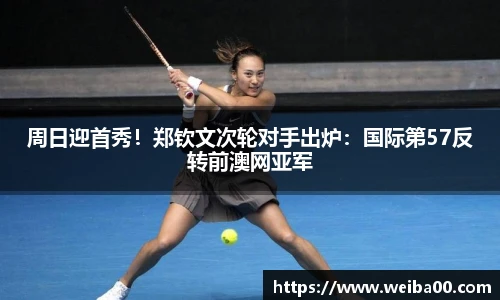 周日迎首秀！郑钦文次轮对手出炉：国际第57反转前澳网亚军